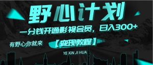 （11860期）《野心计划》一分钱卖影视会员，日入300+-网创资源站