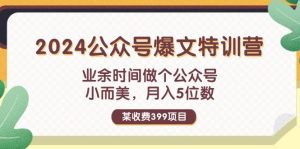 （11893期）某收费399元-2024公众号爆文特训营：业余时间做个公众号 小而美 月入5位数-网创资源站