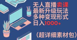 无人直播卖课最新升级玩法,多种变现形式,日入1000+(超详细素材包)【揭秘】-网创资源站