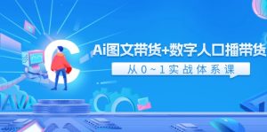 Ai图文带货+数字人口播带货,从0-1实战体系课(43节)-网创资源站