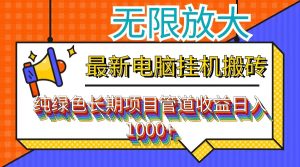 （12004期）最新电脑挂机搬砖，纯绿色长期稳定项目，带管道收益轻松日入1000+-网创资源站