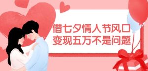 借七夕情人节风口,现在需求量爆棚,变现五万不是问题【揭秘】-网创资源站