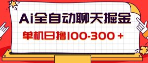 (12072期)AI全自动聊天掘金,单机日撸100-300+ 有手就行-网创资源站