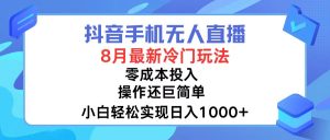 （12076期）抖音手机无人直播，8月全新冷门玩法，小白轻松实现日入1000+，操作巨…-网创资源站