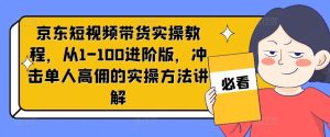 京东短视频带货实操教程,从1-100进阶版,冲击单人高佣的实操方法讲解-网创资源站