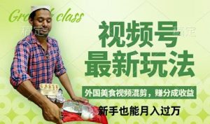 视频号新玩法，外国美食视频混剪，撸分成计划收益，视频制作简单，轻松月入过万【揭秘】-网创资源站
