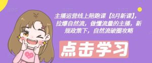 主播运营线上陪跑课【8月新课】，拉爆自然流，做懂流量的主播，新规政策下，自然流破圈攻略-网创资源站