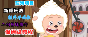 蓝海项目新颖玩法，懒洋洋唱歌 搬运剪辑操作，保姆级教程-网创资源站