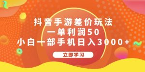 （12117期）抖音手游差价玩法，一单利润50，小白一部手机日入3000+-网创资源站