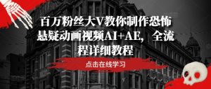百万粉丝大V教你制作恐怖悬疑动画视频AI+AE，全流程详细教程-网创资源站