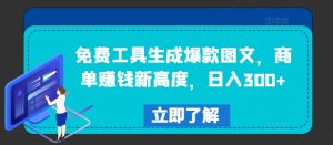 免费工具生成爆款图文，商单赚钱新高度，日入300+-网创资源站