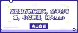 免费制作姓氏图文，全平台可发，小众赛道，日入300+【揭秘】-网创资源站