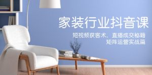 （12200期）家装抖音课：短视频获客术，直播成交秘籍，矩阵运营实战篇-网创资源站