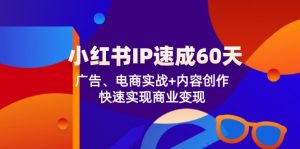 （12202期）小红书 IP速成60天：广告、电商实战+内容创作，快速实现商业变现-网创资源站