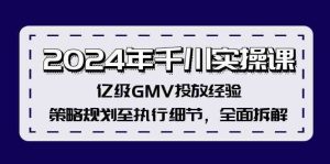 2024年千川实操课,亿级GMV投放经验,策略规划至执行细节,全面拆解-网创资源站