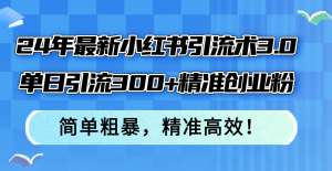 （12215期）24年最新小红书引流术3.0，单日引流300+精准创业粉，简单粗暴，精准高效！-网创资源站