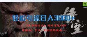 (12335期)轻松引流日入3000+:《黑神话悟空》游戏变现的终极指南!引流+变现终极…-网创资源站