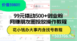 (12431期)99元撬动500+创业粉,网赚朋友圈投放操作教程价值5980!花小钱办大事内…-网创资源站