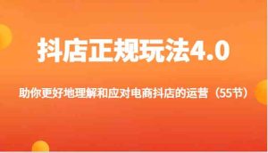 抖店正规玩法4.0-助你更好地理解和应对电商抖店的运营（更新）-网创资源站