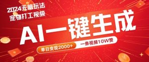 2024最火项目宠物打工视频，AI一键生成，一条视频10W赞，单日变现2k+【揭秘】-网创资源站