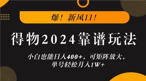 爆!新风口!小白也能日入400+,得物2024靠谱玩法,可矩阵放大,单号轻松月入1W+-网创资源站