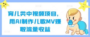 育儿类中视频项目，用AI制作儿歌MV赚取流量收益-网创资源站