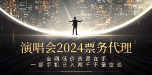演唱会2024票务代理，全网低价资源在手，一部手机日入两千不是空谈-网创资源站