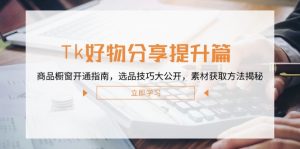 Tk好物分享提升篇：商品橱窗开通指南，选品技巧大公开，素材获取方法揭秘-网创资源站