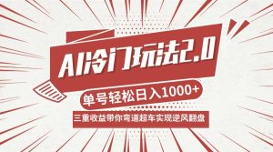 AI冷门玩法2.0升级版，分成收益+带货+收徒弟，多种变相方式，日入1000+…-网创资源站