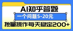 AI知乎答题掘金,一个问题收益5-20元,批量操作每天稳定200+-网创资源站