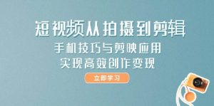 短视频从拍摄到剪辑,手机技巧与剪映应用,实现高效创作变现-网创资源站