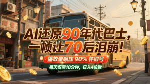 AI还原90年代巴士，一帧让70后泪崩！播放量碾压90%怀旧号，每天10分钟，日入4位数-网创资源站