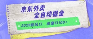 2025新风口，京东外卖全自动掘金，单窗口100+【揭秘】-网创资源站