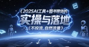 2025AI工具+图书带货的实操与落地，图文起号带货全攻略，不投流，自然流量-网创资源站
