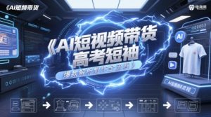 AI短视频带货高考短袖爆款解析制作全流程-网创资源站
