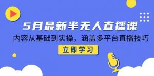 5月最新半无人直播课，内容从基础到实操，涵盖多平台直播技巧-网创资源站