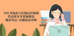小红书选品与店铺运营秘籍,抖店拼多多货源筛选,爆款笔记+直播流量攻略-网创资源站