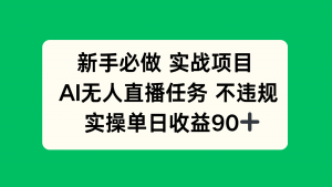 新手必做实战项目，AI无人直播任务 不违规，实操单日收益90+-网创资源站
