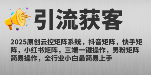 2025原创云控矩阵系统，抖音矩阵，快手矩阵，小红书矩阵，三端一键操…-网创资源站