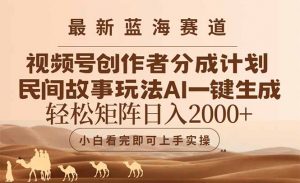 最新蓝海赛道视频号创作者分成民间故事玩法，AI一键生成爆款视频，轻松…-网创资源站