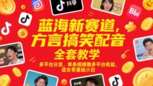 蓝海新赛道，方言搞笑配音全套教学，多平台分发，单条视频撸多平台收益，适合零基础小白-网创资源站