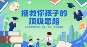 付费文章：拯救你孩子的顶级思路，彻底聊透他的学业、事业、未来，含金量满满-网创资源站