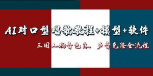 AI对口型唱歌教程+模型+软件，三国人物音色库，声音克隆全流程-网创资源站