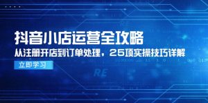 抖音小店运营全攻略，从注册开店到订单处理，25项实操技巧详解-网创资源站