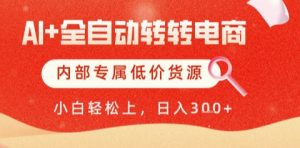 AI全自动转转电商，彻底解放双手，专属低价货源，单日轻松变现5张+【揭秘】-网创资源站