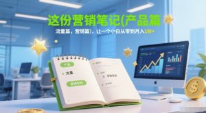 这份营销笔记(产品篇，流量篇，营销篇)，让一个小白从零到月入1W+-网创资源站