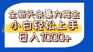 今日头条全新暴利掘金玩法轻松生产爆文可矩阵操作日入1000+-网创资源站