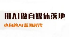 用AI做自媒体落地，适合新手快速入门与进阶，小白的AI蓝海时代-网创资源站