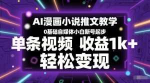 AI漫画小说推文教学，0基础自媒体小白新号起步，单条视频收益1k+，轻松变现-网创资源站