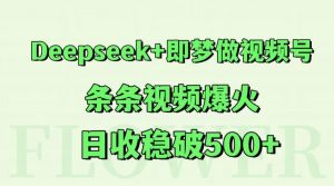 Deepseek+即梦做视频号，条条视频爆火，日收稳破500+-网创资源站